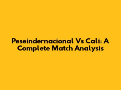 Peseindernacional Vs Cali: A Complete Match Analysis