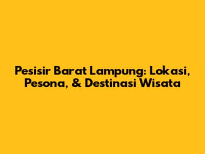 Pesisir Barat Lampung: Lokasi, Pesona, & Destinasi Wisata