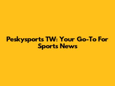 Peskysports TW: Your Go-To For Sports News