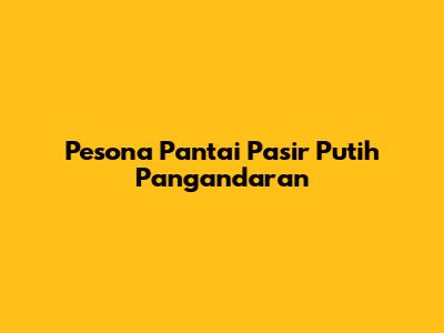 Pesona Pantai Pasir Putih Pangandaran