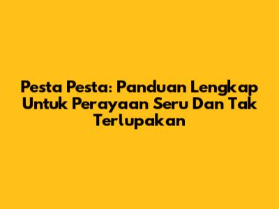 Pesta Pesta: Panduan Lengkap Untuk Perayaan Seru Dan Tak Terlupakan