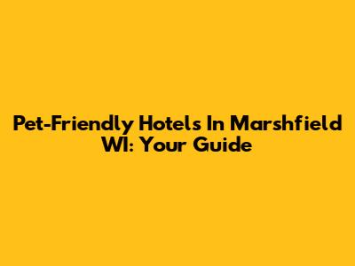 Pet-Friendly Hotels In Marshfield WI: Your Guide