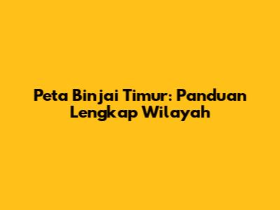 Peta Binjai Timur: Panduan Lengkap Wilayah