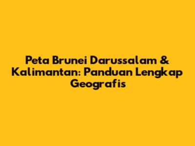 Peta Brunei Darussalam & Kalimantan: Panduan Lengkap Geografis