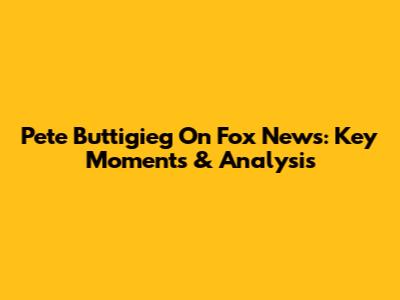 Pete Buttigieg On Fox News: Key Moments & Analysis