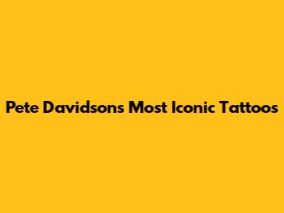 Pete Davidson's Most Iconic Tattoos
