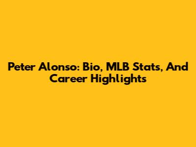 Peter Alonso: Bio, MLB Stats, And Career Highlights
