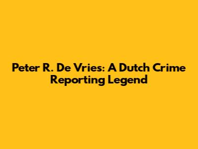 Peter R. De Vries: A Dutch Crime Reporting Legend