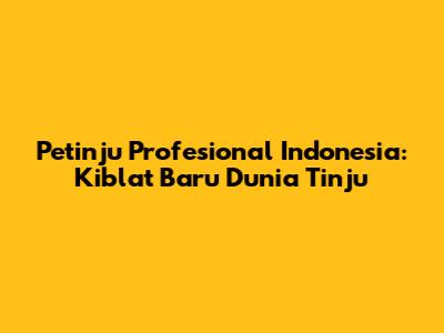 Petinju Profesional Indonesia: Kiblat Baru Dunia Tinju