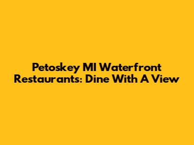 Petoskey MI Waterfront Restaurants: Dine With A View