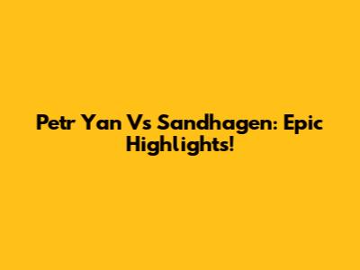 Petr Yan Vs Sandhagen: Epic Highlights!