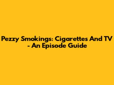 Pezzy Smokings: Cigarettes And TV - An Episode Guide