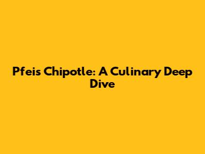 Pfeis Chipotle: A Culinary Deep Dive