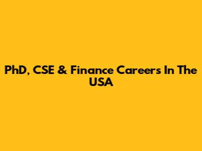 PhD, CSE & Finance Careers In The USA