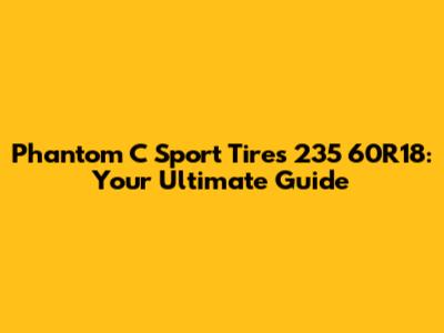 Phantom C Sport Tires 235 60R18: Your Ultimate Guide
