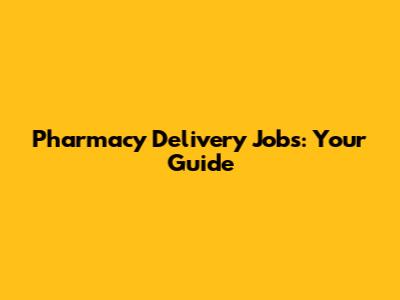 Pharmacy Delivery Jobs: Your Guide