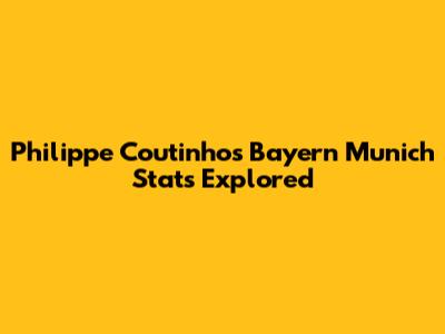 Philippe Coutinho's Bayern Munich Stats Explored