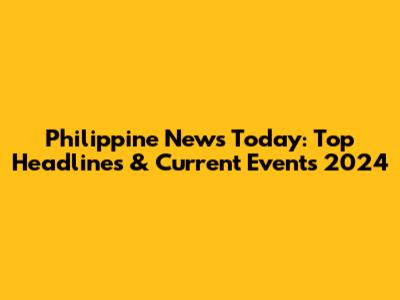 Philippine News Today: Top Headlines & Current Events 2024