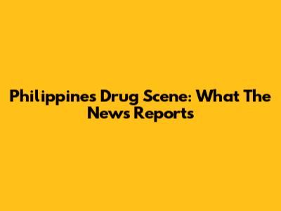 Philippines Drug Scene: What The News Reports