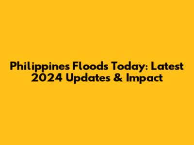 Philippines Floods Today: Latest 2024 Updates & Impact