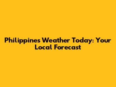 Philippines Weather Today: Your Local Forecast