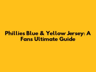 Phillies Blue & Yellow Jersey: A Fan's Ultimate Guide