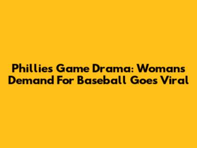 Phillies Game Drama: Woman's Demand For Baseball Goes Viral