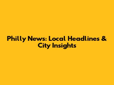 Philly News: Local Headlines & City Insights