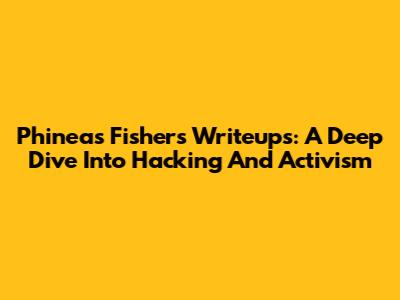 Phineas Fisher's Writeups: A Deep Dive Into Hacking And Activism