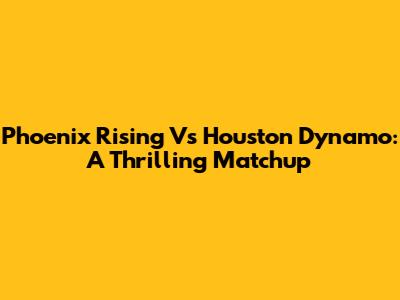 Phoenix Rising Vs Houston Dynamo: A Thrilling Matchup