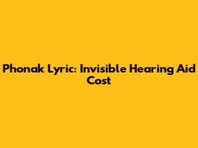 Phonak Lyric: Invisible Hearing Aid Cost