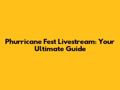 Phurricane Fest Livestream: Your Ultimate Guide