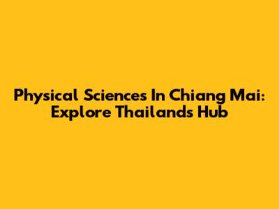 Physical Sciences In Chiang Mai: Explore Thailand's Hub