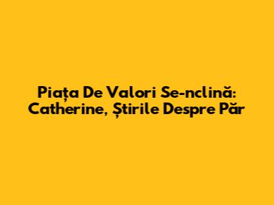 Piața De Valori Se-nclină: Catherine, Știrile Despre Păr