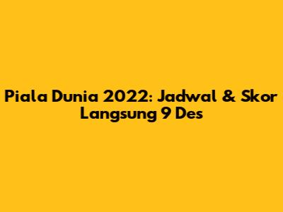 Piala Dunia 2022: Jadwal & Skor Langsung 9 Des