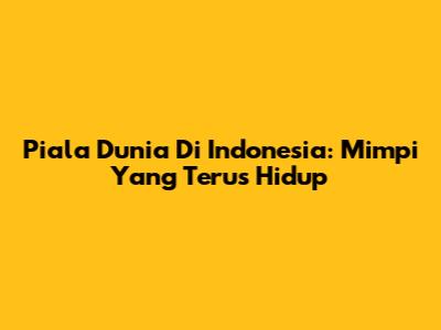 Piala Dunia Di Indonesia: Mimpi Yang Terus Hidup