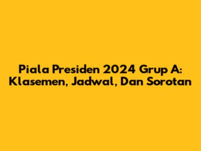 Piala Presiden 2024 Grup A: Klasemen, Jadwal, Dan Sorotan