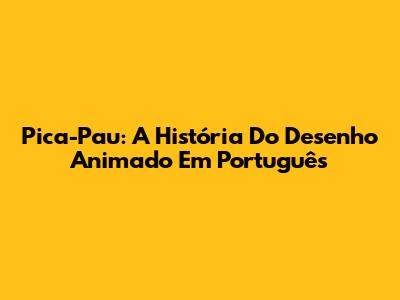 Pica-Pau: A História Do Desenho Animado Em Português