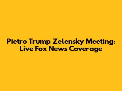 Pietro Trump Zelensky Meeting: Live Fox News Coverage