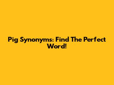 Pig Synonyms: Find The Perfect Word!