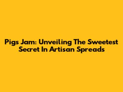 Pigs Jam: Unveiling The Sweetest Secret In Artisan Spreads