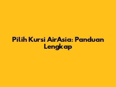 Pilih Kursi AirAsia: Panduan Lengkap