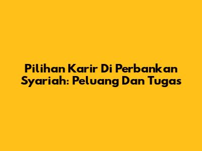 Pilihan Karir Di Perbankan Syariah: Peluang Dan Tugas