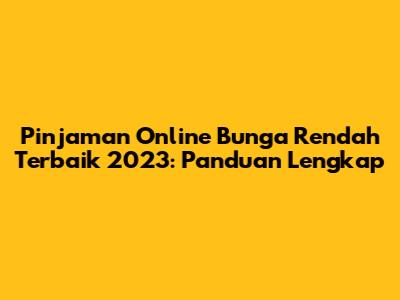 Pinjaman Online Bunga Rendah Terbaik 2023: Panduan Lengkap