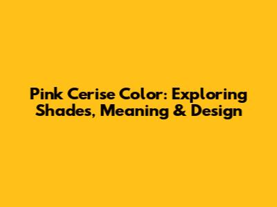 Pink Cerise Color: Exploring Shades, Meaning & Design