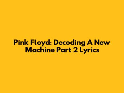 Pink Floyd: Decoding "A New Machine Part 2" Lyrics