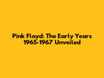 Pink Floyd: The Early Years 1965-1967 Unveiled