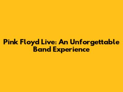 Pink Floyd Live: An Unforgettable Band Experience