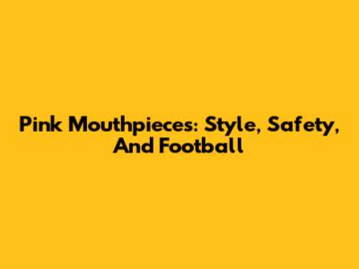 Pink Mouthpieces: Style, Safety, And Football