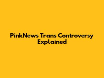PinkNews Trans Controversy Explained